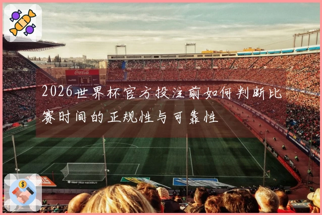 2026世界杯官方投注前如何判断比赛时间的正规性与可靠性
