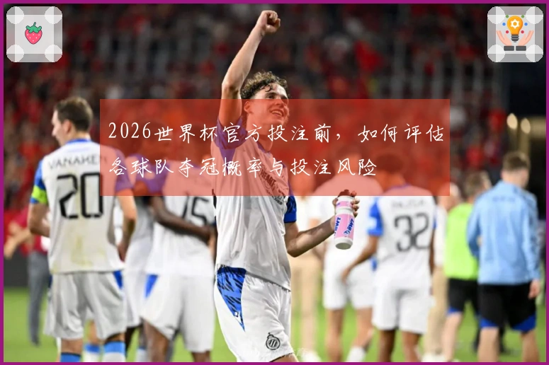 2026世界杯官方投注前，如何评估各球队夺冠概率与投注风险